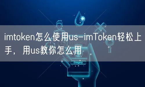 imtoken怎么使用us-imToken轻松上手，用us教你怎么用