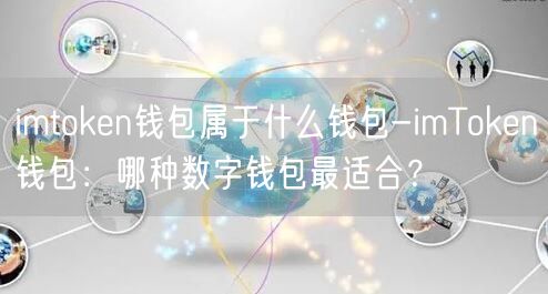 imtoken钱包属于什么钱包-imToken钱包：哪种数字钱包最适合？