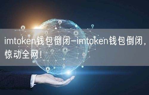 imtoken钱包倒闭-imtoken钱包倒闭,惊动全网!