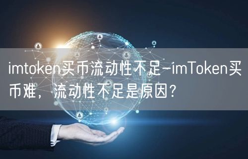 imtoken买币流动性不足-imToken买币难,流动性不足是原因?