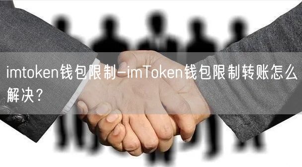 imtoken钱包限制-imToken钱包限制转账怎么解决?