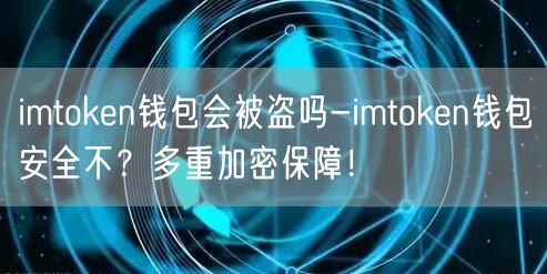 imtoken钱包会被盗吗-imtoken钱包安全不?多重加密保障!