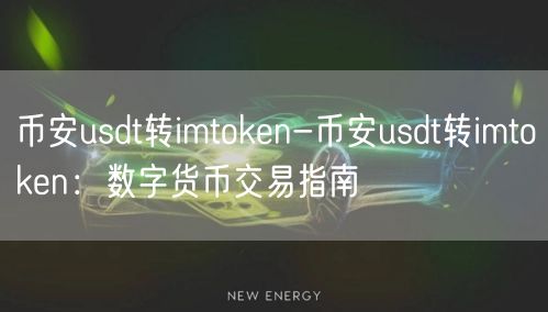币安usdt转imtoken-币安usdt转imtoken：数字货币交易指南