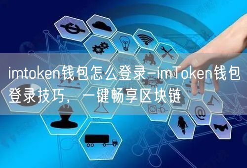 imtoken钱包怎么登录-imToken钱包登录技巧，一键畅享区块链