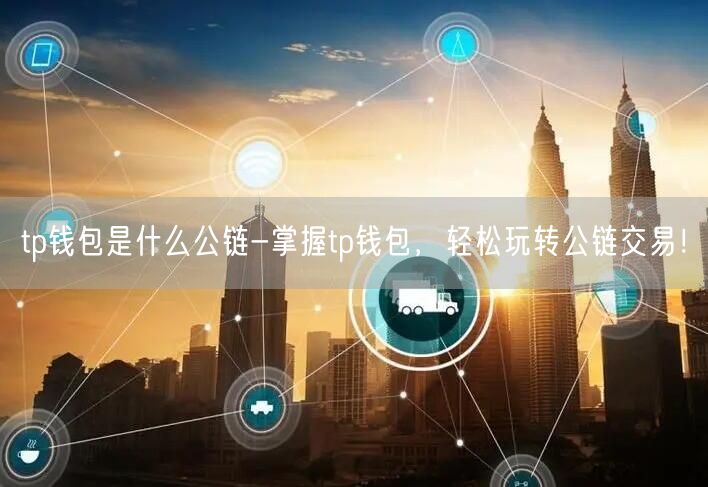 tp钱包是什么公链-掌握tp钱包，轻松玩转公链交易！