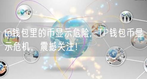 tp钱包里的币显示危险,-TP钱包币显示危机，震撼关注！