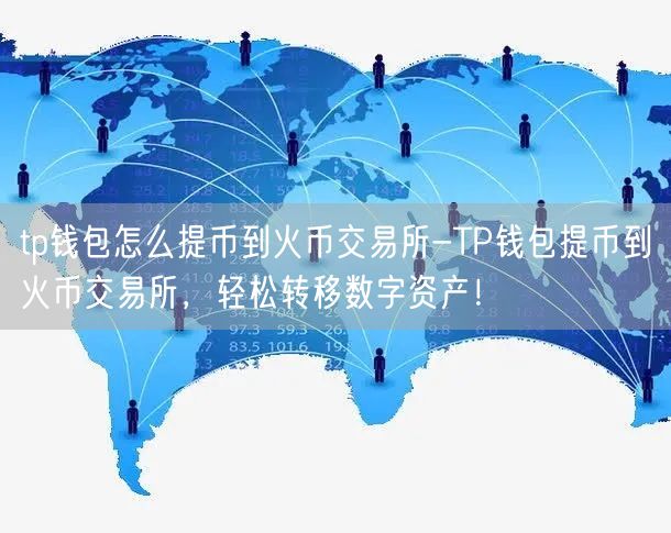 tp钱包怎么提币到火币交易所-TP钱包提币到火币交易所，轻松转移数字资产！