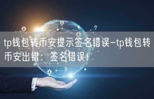 tp钱包转币安提示签名错误-tp钱包转币安出错：签名错误！