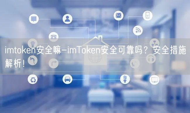 imtoken安全嘛-imToken安全可靠吗?安全措施解析!
