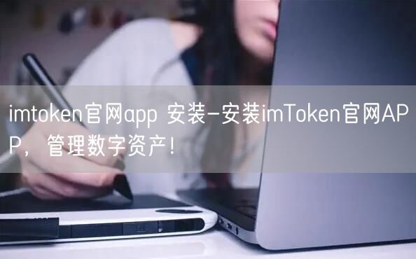 imtoken官网app 安装-安装imToken官网APP,管理数字资产!