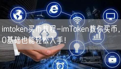 imtoken买币教程-imToken教你买币,0基础也能轻松入手!