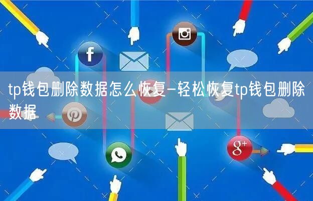 tp钱包删除数据怎么恢复-轻松恢复tp钱包删除数据