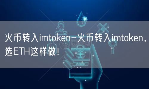 火币转入imtoken-火币转入imtoken,选ETH这样做!