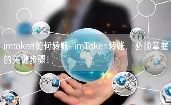 imtoken如何转账-imToken转账，必须掌握的关键步骤！