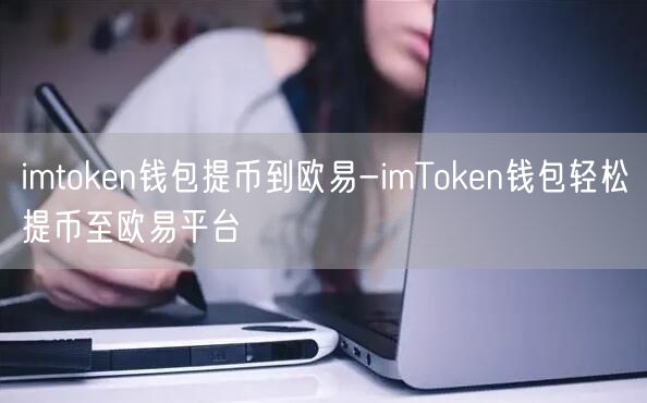 imtoken钱包提币到欧易-imToken钱包轻松提币至欧易平台