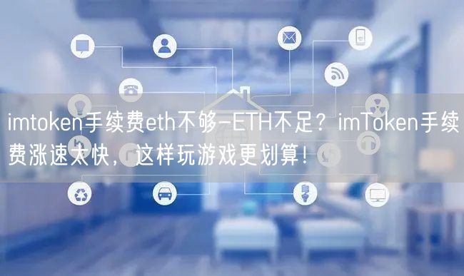 imtoken手续费eth不够-ETH不足？imToken手续费涨速太快，这样玩游戏更划算！