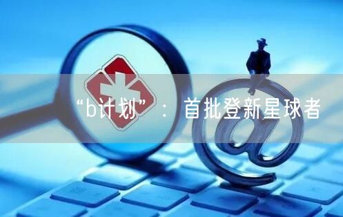 “b计划”：首批登新星球者