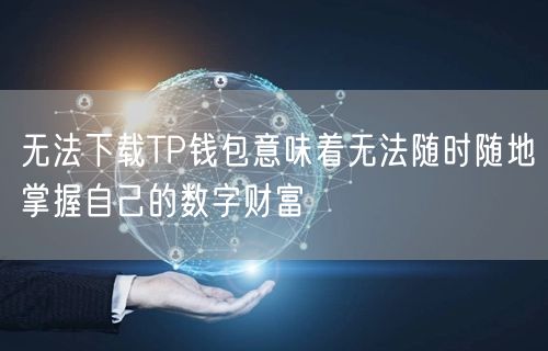 无法下载TP钱包意味着无法随时随地掌握自己的数字财富