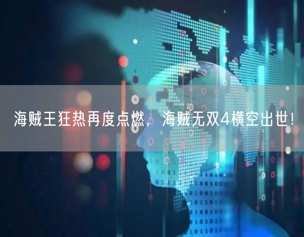 海贼王狂热再度点燃，海贼无双4横空出世！