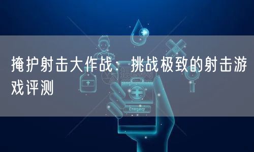 掩护射击大作战：挑战极致的射击游戏评测