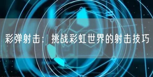 彩弹射击：挑战彩虹世界的射击技巧
