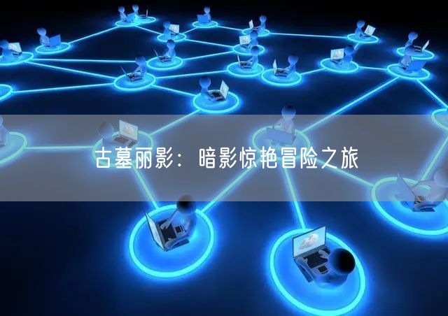 古墓丽影：暗影惊艳冒险之旅