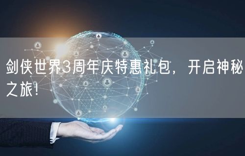 剑侠世界3周年庆特惠礼包，开启神秘之旅！