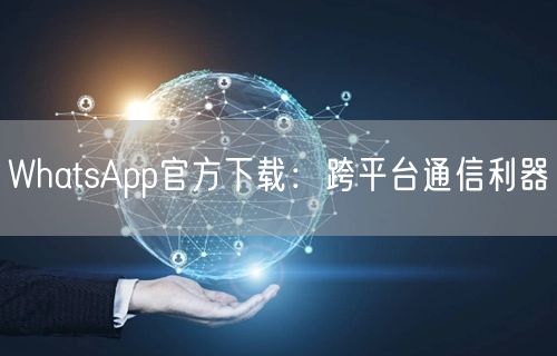 WhatsApp官方下载：跨平台通信利器(图1)