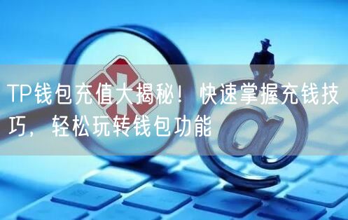 TP钱包充值大揭秘！快速掌握充钱技巧，轻松玩转钱包功能