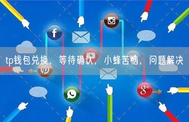 tp钱包兑换，等待确认，小蜂苦恼，问题解决(图1)