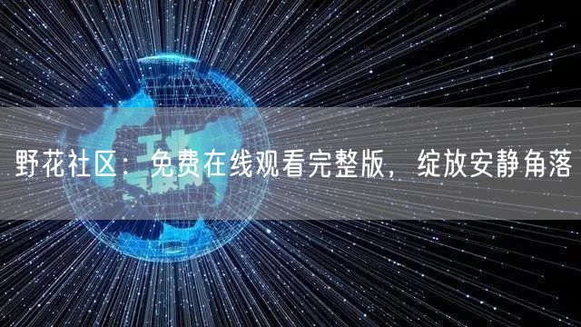 野花社区：免费在线观看完整版，绽放安静角落(图1)