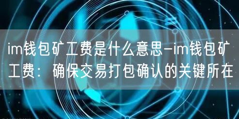 im钱包矿工费是什么意思-im钱包矿工费：确保交易打包确认的关键所在(图1)