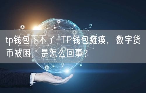 tp钱包下不了-TP钱包瘫痪，数字货币被困，是怎么回事？(图1)