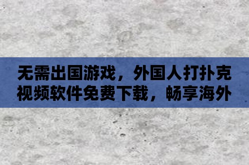 外国人玩手机游戏_怎么用中国手机玩外国游戏_国外玩国内手机游戏