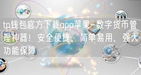 tp钱包官方下载app苹果-数字货币管理神器！安全便捷，简单易用，强大功能保障(图1)