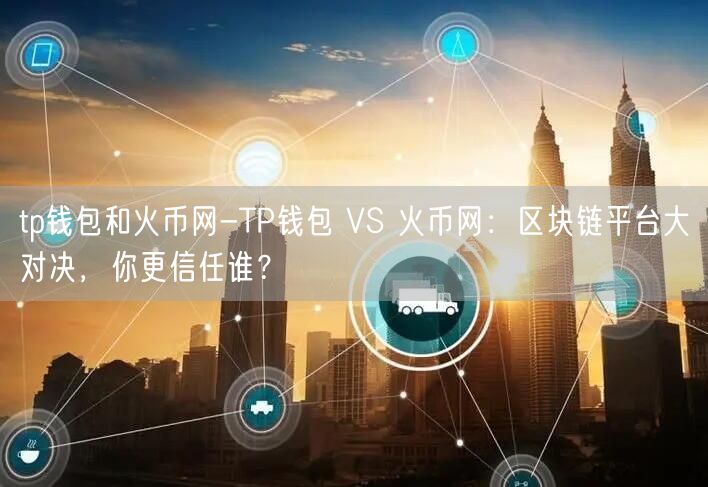 tp钱包和火币网-TP钱包 VS 火币网：区块链平台大对决，你更信任谁？(图1)