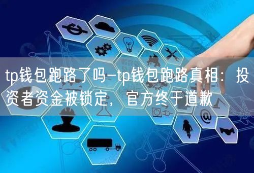 tp钱包跑路了吗-tp钱包跑路真相：投资者资金被锁定，官方终于道歉