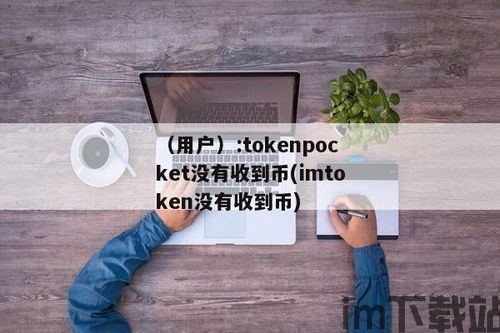 imtoken收到币不显示,imToke钱包收到币不显示怎么办？原因及解决方法